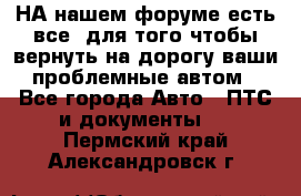 НА нашем форуме есть все, для того чтобы вернуть на дорогу ваши проблемные автом - Все города Авто » ПТС и документы   . Пермский край,Александровск г.